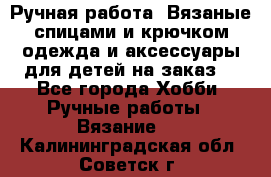 Ручная работа. Вязаные спицами и крючком одежда и аксессуары для детей на заказ. - Все города Хобби. Ручные работы » Вязание   . Калининградская обл.,Советск г.